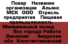 Повар › Название организации ­ Альянс-МСК, ООО › Отрасль предприятия ­ Пищевая промышленность › Минимальный оклад ­ 27 000 - Все города Работа » Вакансии   . Амурская обл.,Константиновский р-н